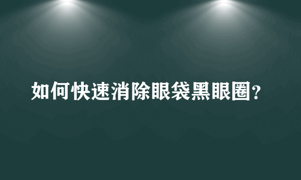 如何快速消除眼袋黑眼圈？