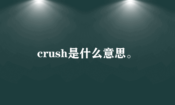 crush是什么意思。