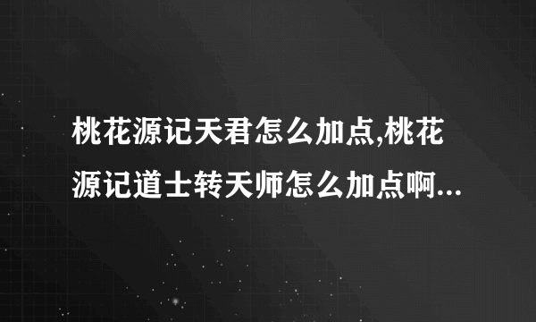 桃花源记天君怎么加点,桃花源记道士转天师怎么加点啊 还有帮派心法点什么啊