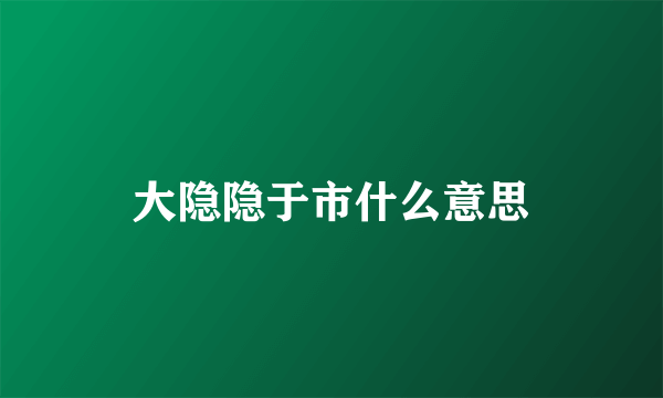 大隐隐于市什么意思