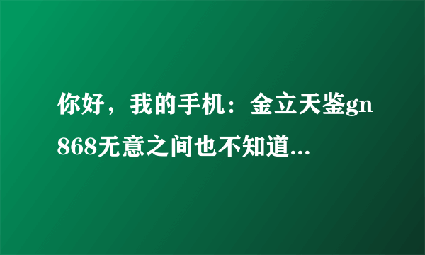 你好，我的手机：金立天鉴gn868无意之间也不知道把啥软件卸载了，没法运转。手机提示com.android.phone停止