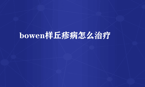 bowen样丘疹病怎么治疗