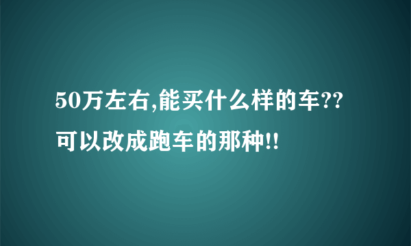 50万左右,能买什么样的车??可以改成跑车的那种!!