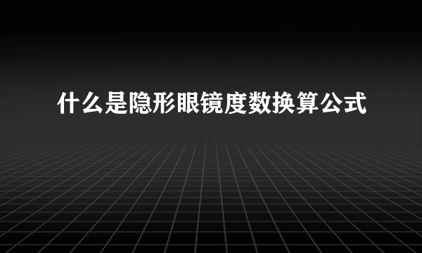 什么是隐形眼镜度数换算公式