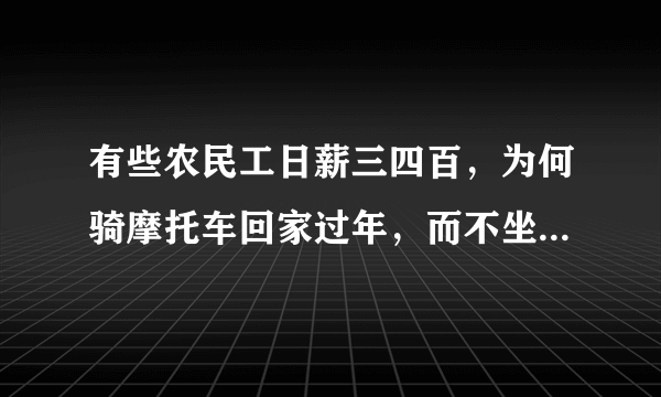 有些农民工日薪三四百，为何骑摩托车回家过年，而不坐飞机呢？