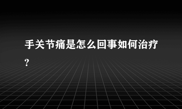 手关节痛是怎么回事如何治疗?