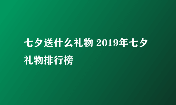 七夕送什么礼物 2019年七夕礼物排行榜