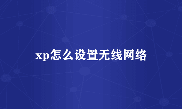 xp怎么设置无线网络