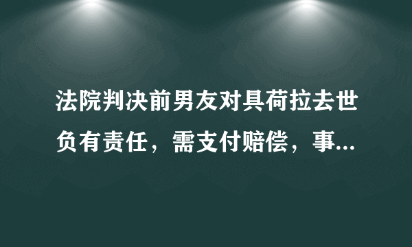 法院判决前男友对具荷拉去世负有责任，需支付赔偿，事情的真相是什么？