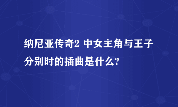 纳尼亚传奇2 中女主角与王子分别时的插曲是什么?