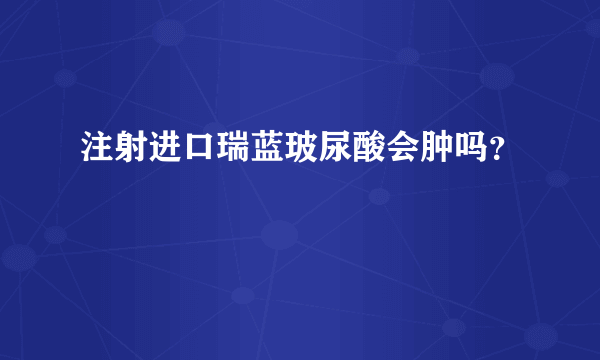 注射进口瑞蓝玻尿酸会肿吗？