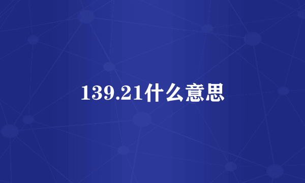 139.21什么意思