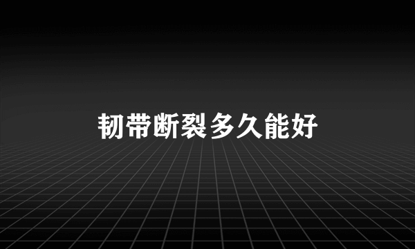 韧带断裂多久能好