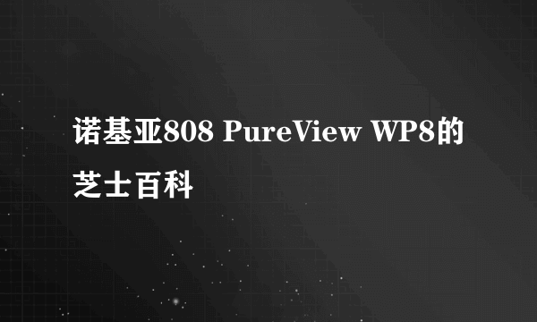 诺基亚808 PureView WP8的芝士百科