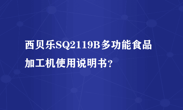 西贝乐SQ2119B多功能食品加工机使用说明书？