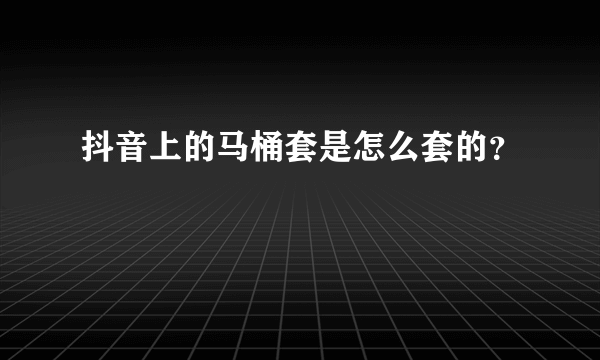 抖音上的马桶套是怎么套的？