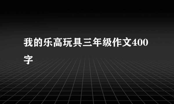 我的乐高玩具三年级作文400字