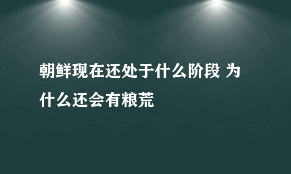 朝鲜现在还处于什么阶段 为什么还会有粮荒