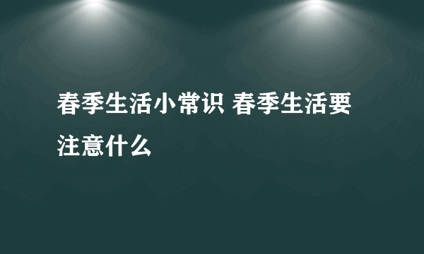 春季生活小常识 春季生活要注意什么