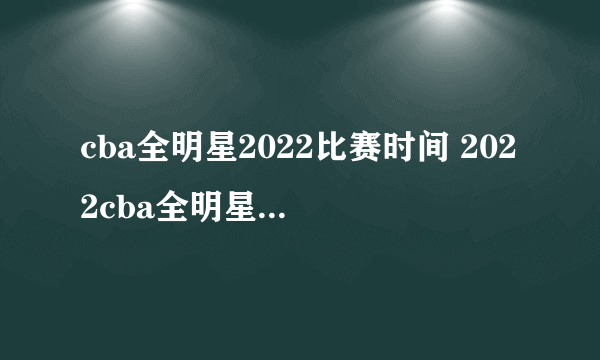 cba全明星2022比赛时间 2022cba全明星赛什么时候