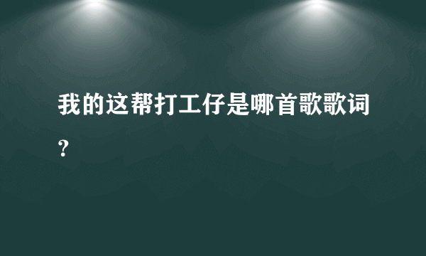 我的这帮打工仔是哪首歌歌词？