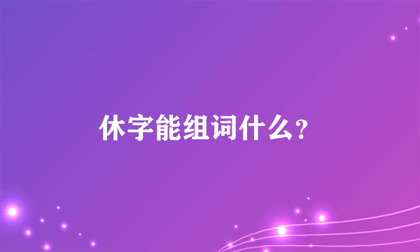 休字能组词什么？