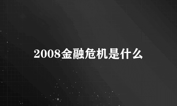 2008金融危机是什么