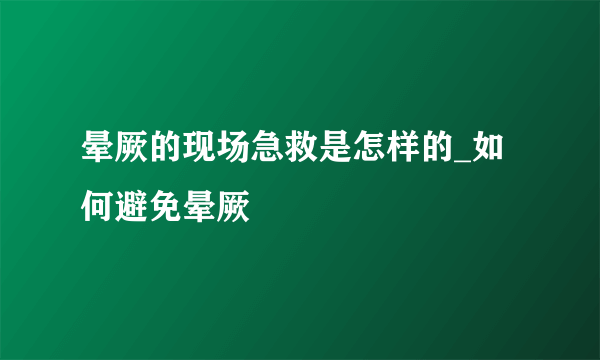 晕厥的现场急救是怎样的_如何避免晕厥