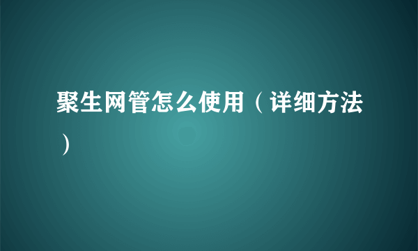 聚生网管怎么使用（详细方法）