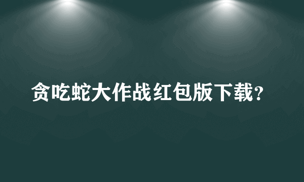 贪吃蛇大作战红包版下载？