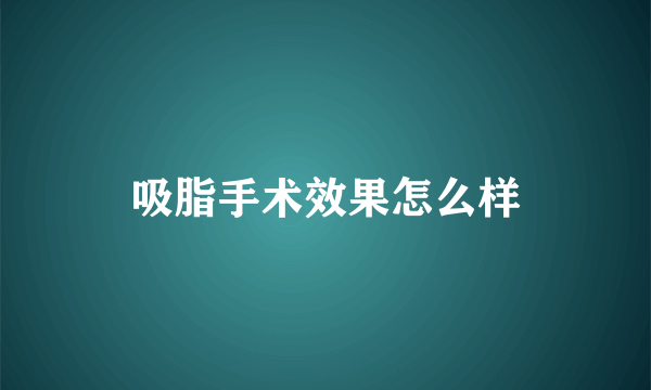 吸脂手术效果怎么样