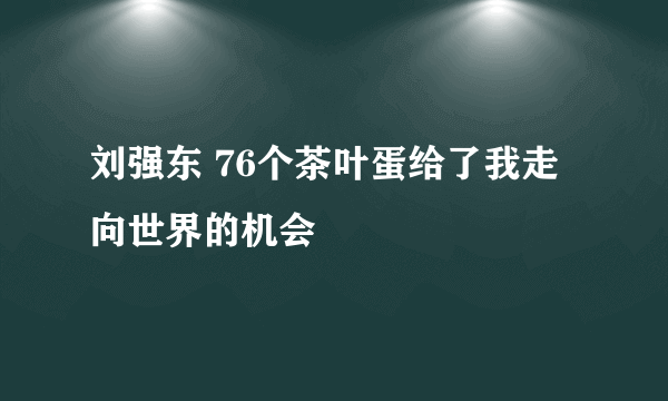 刘强东 76个茶叶蛋给了我走向世界的机会