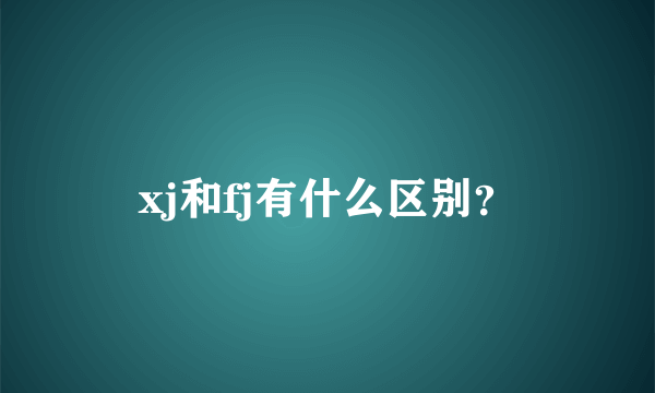 xj和fj有什么区别？