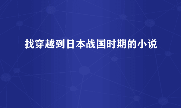 找穿越到日本战国时期的小说