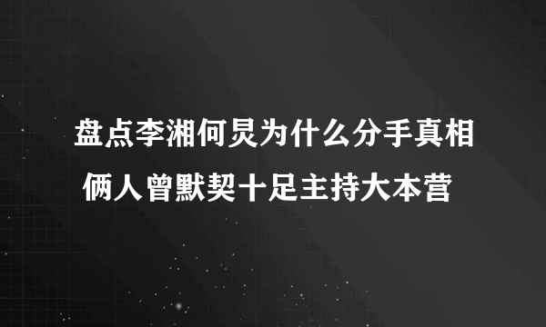 盘点李湘何炅为什么分手真相 俩人曾默契十足主持大本营