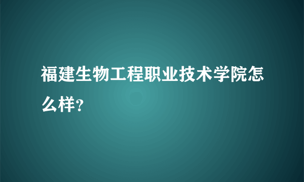 福建生物工程职业技术学院怎么样？