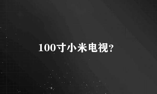 100寸小米电视？