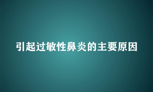 引起过敏性鼻炎的主要原因