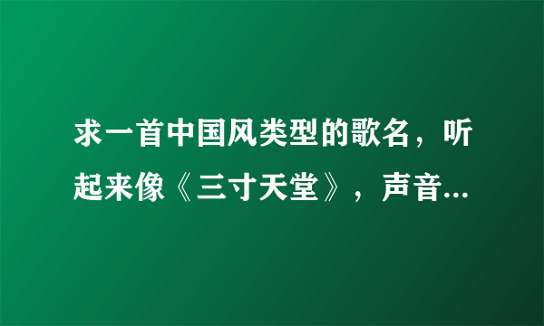 求一首中国风类型的歌名，听起来像《三寸天堂》，声音像张靓颖。