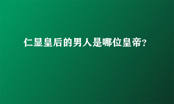 仁显皇后的男人是哪位皇帝？