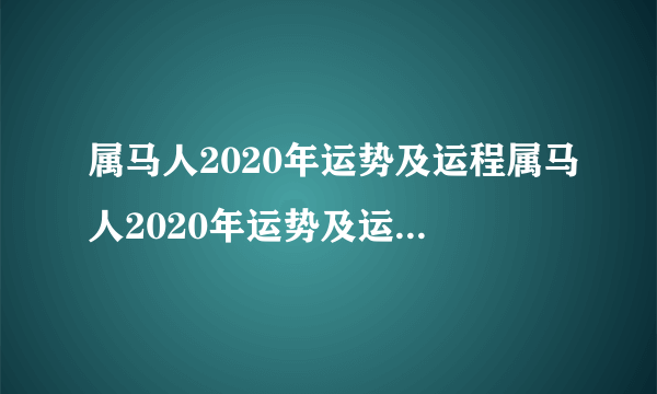 属马人2020年运势及运程属马人2020年运势及运程怎么样