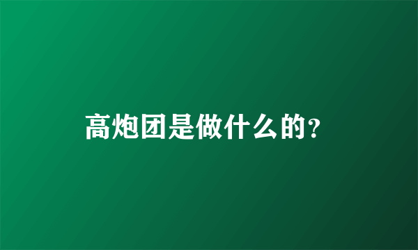 高炮团是做什么的？