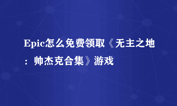 Epic怎么免费领取《无主之地：帅杰克合集》游戏