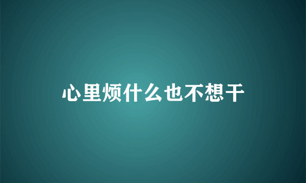 心里烦什么也不想干