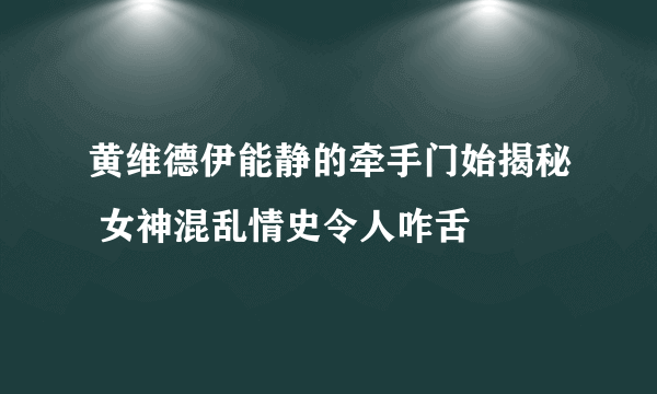 黄维德伊能静的牵手门始揭秘 女神混乱情史令人咋舌