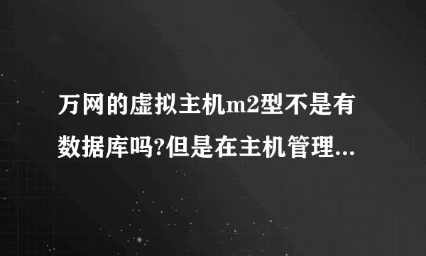 万网的虚拟主机m2型不是有数据库吗?但是在主机管理里数据库一栏是空的,