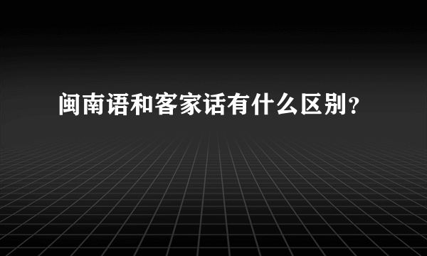 闽南语和客家话有什么区别？