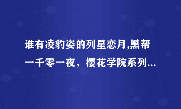 谁有凌豹姿的列星恋月,黑帮一千零一夜，樱花学院系列，请发给我，306260294@QQ.COM