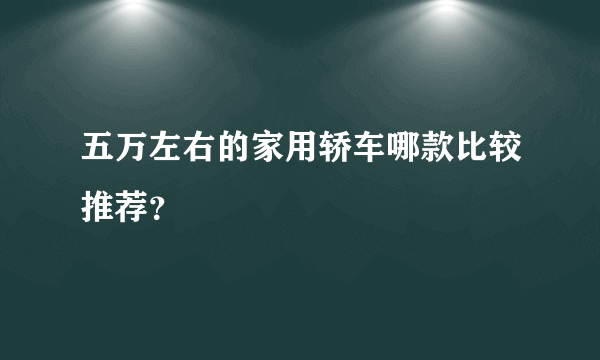 五万左右的家用轿车哪款比较推荐？