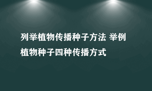 列举植物传播种子方法 举例植物种子四种传播方式